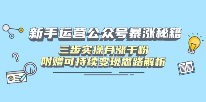 新手运营公众号暴涨秘籍，三步实操月涨千粉，附赠可持续变现思路解析 - 创享网-创享网