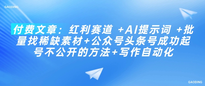 付费文章：红利赛道 +AI提示词 +批量找稀缺素材+公众号头条号成功起号不公开的方法+写作自动化 - 创享网-创享网