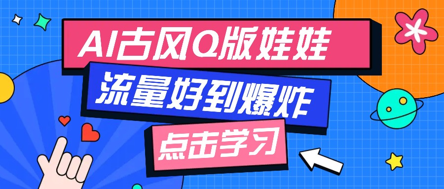 利用AI制做Q版古风娃娃视频，只需三步新手也能做出流量好到爆(附教程+提示... - 创享网-创享网