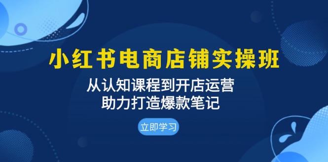 小红书电商店铺实操班：从认知课程到开店运营，助力打造爆款笔记 - 创享网-创享网