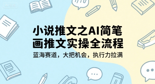小说推文之AI简笔画推文实操全流程，蓝海赛道，大把机会，执行力拉满 - 创享网-创享网