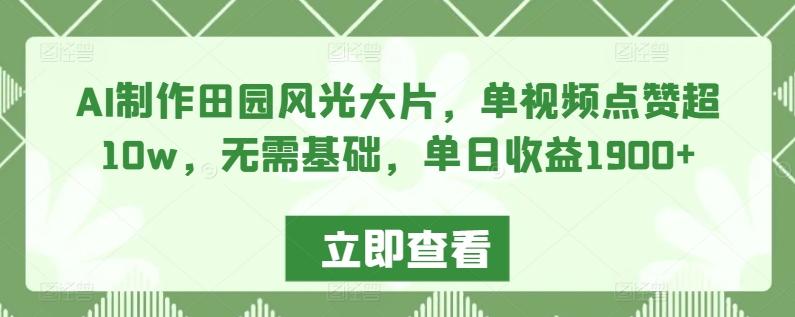 AI制作田园风光大片，单视频点赞超10w，无需基础，单日收益1900+【揭秘】 - 创享网-创享网