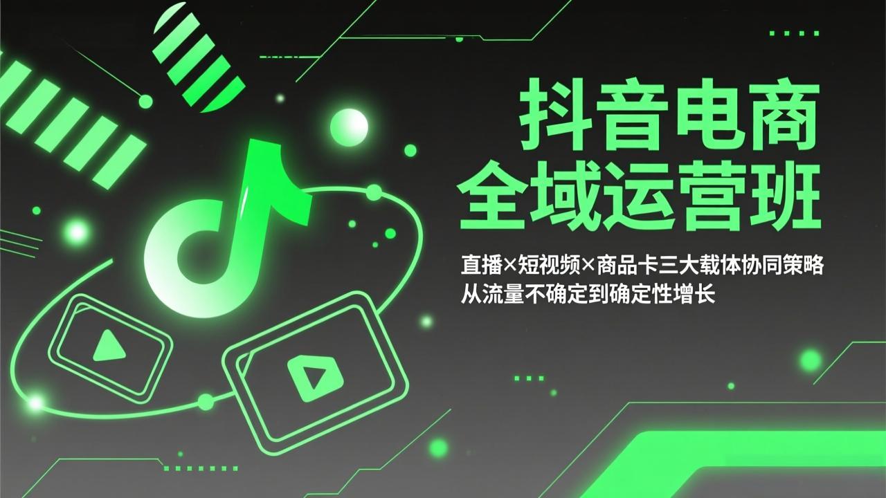 抖音电商全域运营班：直播×短视频×商品卡三大载体协同策略，从流量不确定到确定性增长-创享网