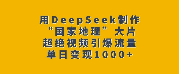 用DeepSeek制作“国家地理”大片，超绝视频引爆流量，单日变现多张 - 创享网-创享网