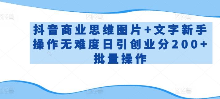 抖音商业思维图片+文字新手操作无难度日引创业分200+批量操作【揭秘】 - 创享网-创享网