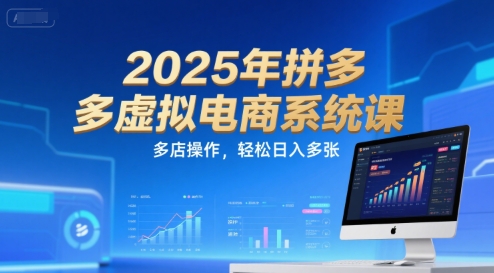 2025年拼多多虚拟电商系统课，多店操作，轻松日入多张-创享网