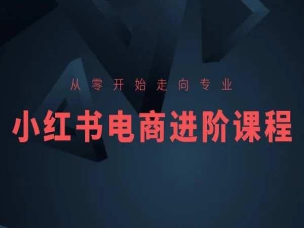 从零开始走向专业，小红书电商进阶课程 - 创享网-创享网