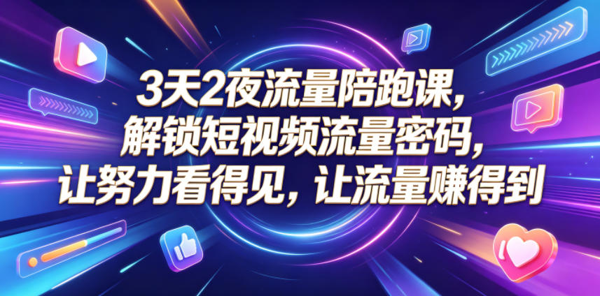 3天2夜流量陪跑课,解锁短视频流量密码,让努力看得见,让流量賺得到-创享网