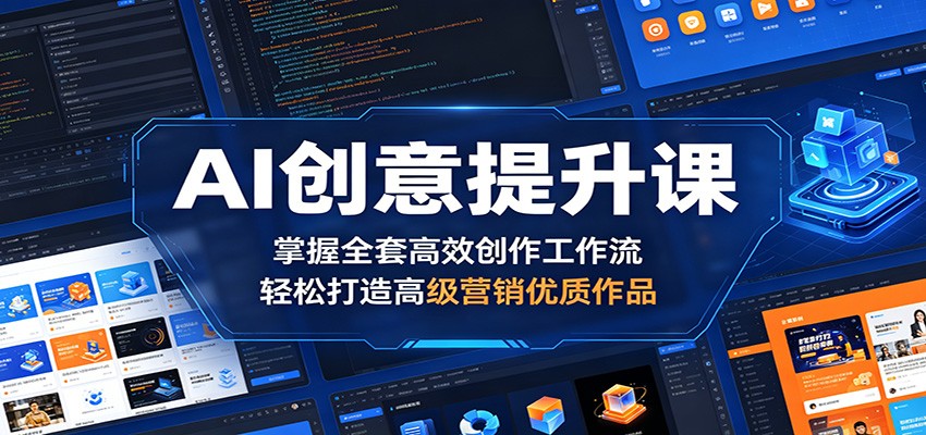 AI创意提升课：掌握全套高效创作工作流，轻松打造高级营销优质作品-创享网