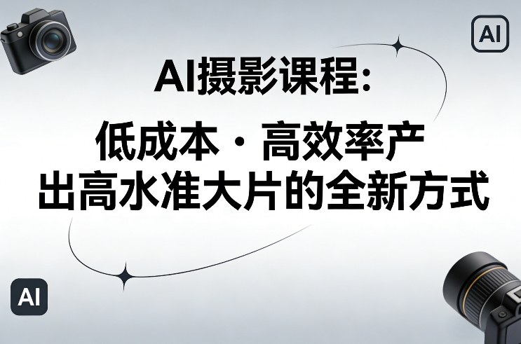 AI摄影课程，低成本高效率产出高水准大片的全新方式-创享网