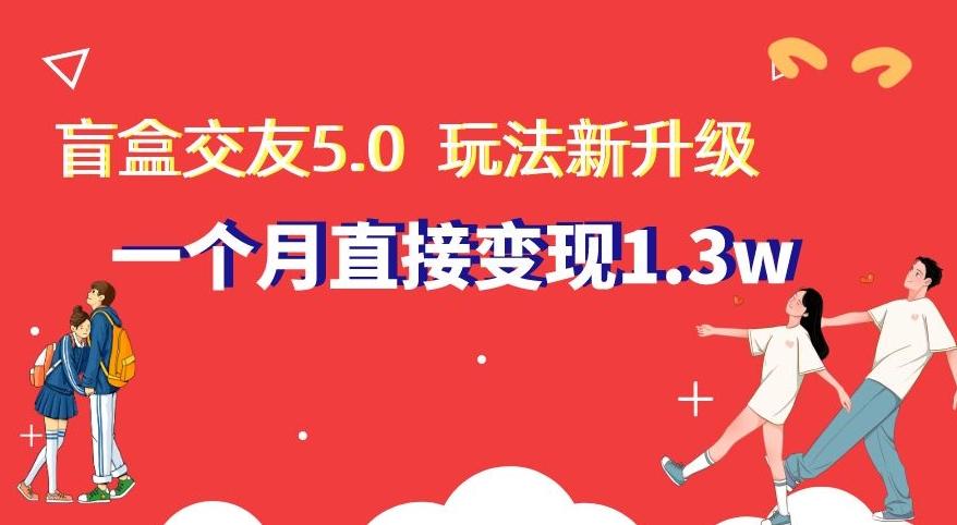 盲盒交友5.0，玩法全新升级，一个月直接变现1.3W，新手小白轻松上手【揭秘】 - 创享网-创享网