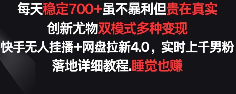每天稳定700+，收益不高但贵在真实，创新尤物双模式多渠种变现，快手无人挂播+网盘拉新4.0【揭秘】 - 创享网-创享网
