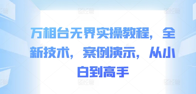 万相台无界实操教程，全新技术，案例演示，从小白到高手 - 创享网-创享网