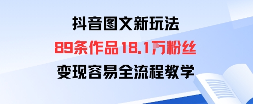 抖音图文新玩法：89条作品收获18.1W粉丝，变现容易全流程教学 - 创享网-创享网