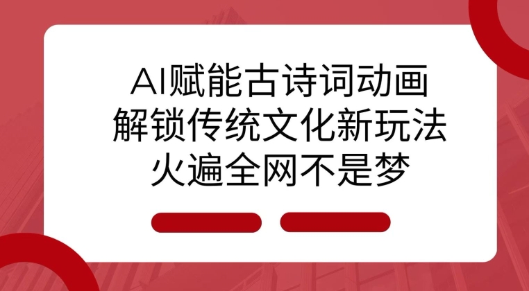 AI 赋能古诗词动画：解锁传统文化新玩法，火遍全网不是梦! - 创享网-创享网