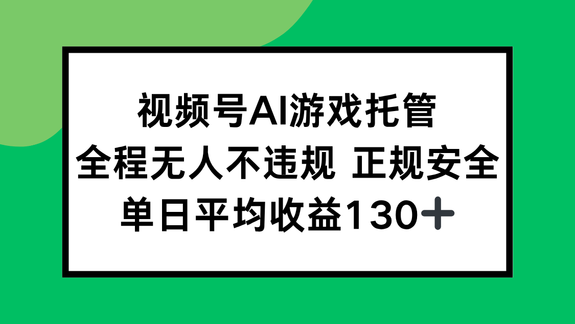 视频号AI游戏托管，全程无人不违规 正规安全，单日平均收益130+ - 创享网-创享网
