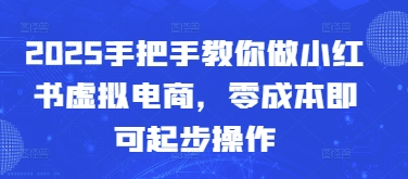 2025手把手教你做小红书虚拟电商，零成本即可起步操作 - 创享网-创享网