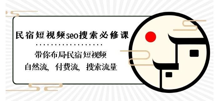 民宿-短视频seo搜索必修课：带你布局-民宿短视频自然流，付费流，搜索流量 - 创享网-创享网