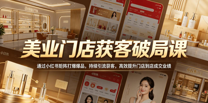 美业门店获客破局课，通过小红书矩阵打爆爆品，持续引流获客，高效提升门店到店成交业绩-创享网