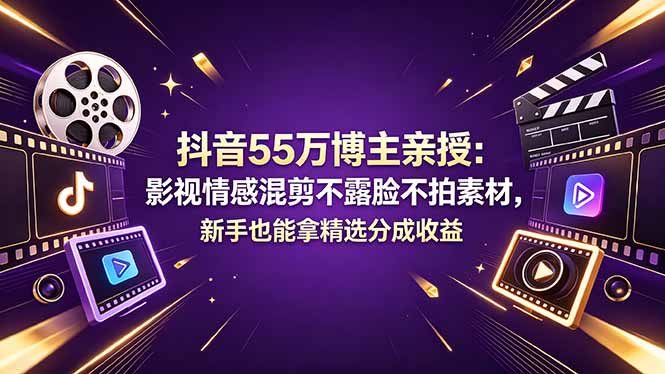 抖音55万博主亲授：影视情感混剪不露脸不拍素材，新手也能拿精选分成收益 - 创享网-创享网