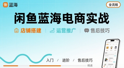 闲鱼蓝海电商实战，店铺搭建运营售后全流程 - 创享网-创享网