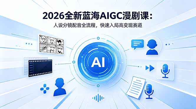 2026全新蓝海AIGC漫剧课：人设分镜配音全流程，快速入局高变现赛道-创享网