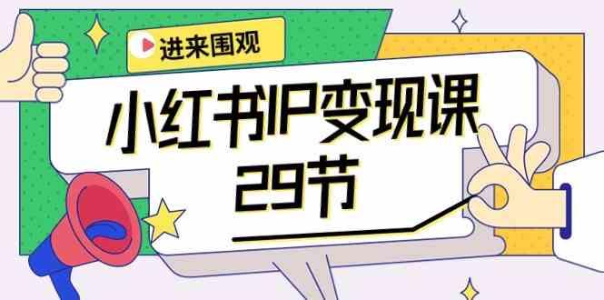 小红书IP变现课：开店/定位/IP变现/直播带货/爆款打造/涨价秘诀/等等/29节 - 创享网-创享网