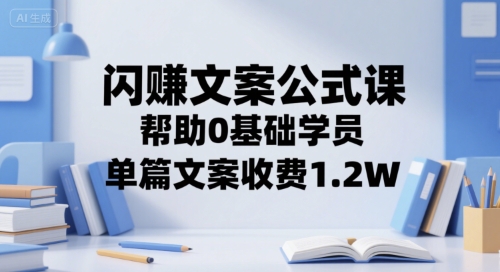 闪赚文案公式课，帮助0基础学员，单篇文案收费1.2W - 创享网-创享网