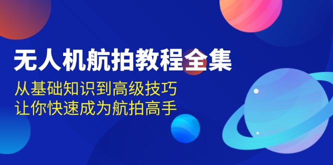 无人机-航拍教程全集，从基础知识到高级技巧，让你快速成为航拍高手 - 创享网-创享网