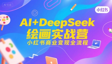 AI+DeepSeek绘画实战营，小红书商业变现全流程 - 创享网-创享网