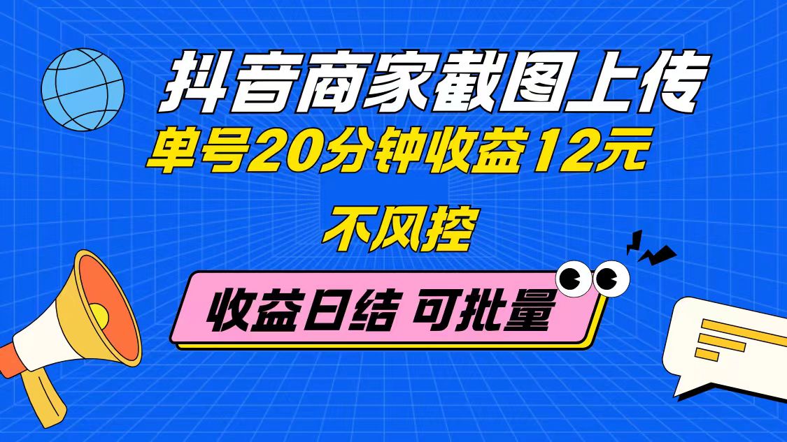 抖音商家截图上传 单号20分钟收益12元 不风控 批量无限做 收益日结 - 创享网-创享网