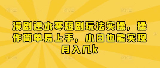漫剧逆水寒短剧玩法实操，操作简单易上手，小白也能实现月入几k - 创享网-创享网