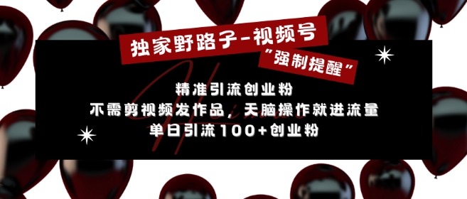 独家野路子利用视频号“强制提醒”，不需剪视频发作品，无脑操作就进流量，单日引流100+创业粉 - 创享网-创享网