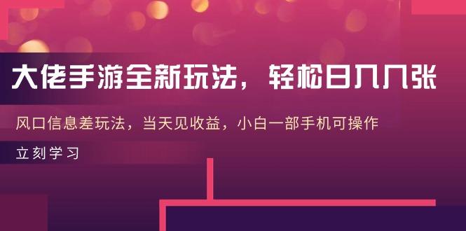 大佬手游全新玩法，轻松日入几张，风口信息差玩法，当天见收益，小白一... - 创享网-创享网