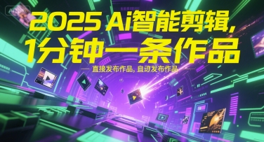 2025Ai智能剪辑，不需要剪辑，直接发布作品，自动剪辑，1分钟一条作品 - 创享网-创享网