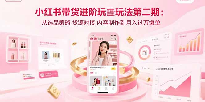 小红书带货进阶玩法第二期：从选品策略 货源对接 内容制作到月入过万爆单 - 创享网-创享网