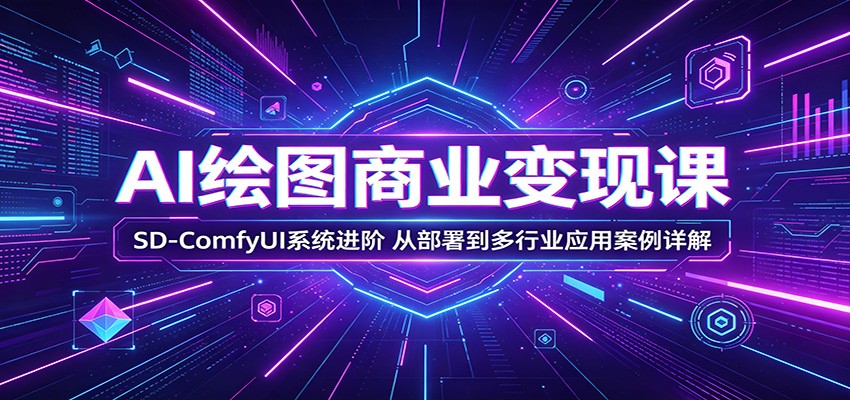 AI绘图商业变现课：SD-ComfyUI系统进阶，从部署到多行业应用案例详解-创享网