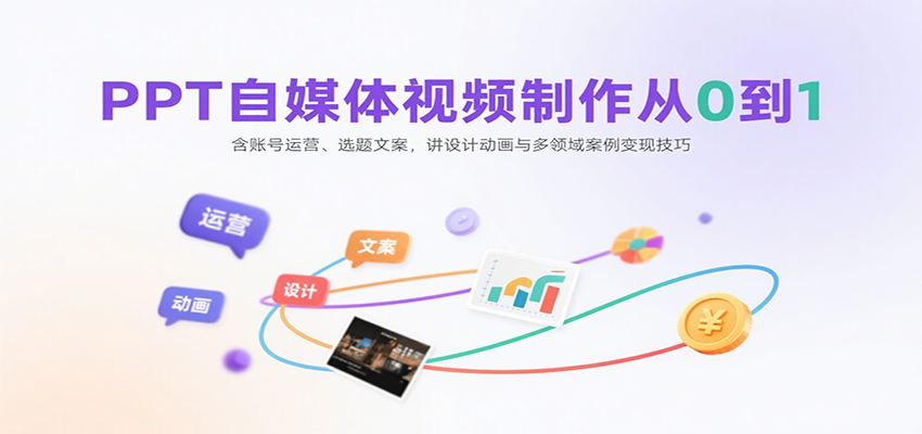 PPT自媒体视频制作从0到1：含账号运营、选题文案，讲设计动画与多领域案例变现技巧 - 创享网-创享网