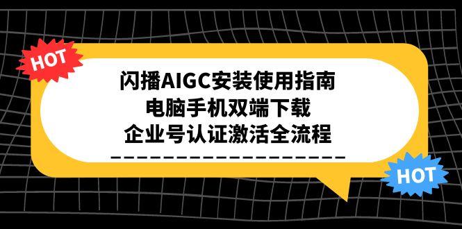 闪播AIGC安装使用指南，电脑手机双端下载，企业号认证激活全流程 - 创享网-创享网