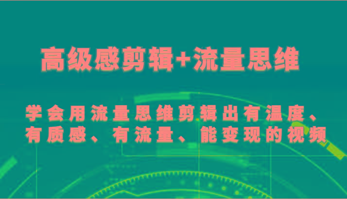 高级感剪辑+流量思维 学会用流量思维剪辑出有温度、有质感、有流量、能变现的视频 - 创享网-创享网