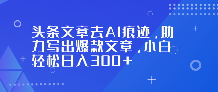 头条文章去AI痕迹,助力写出爆款文章,小白轻松日入300+-创享网