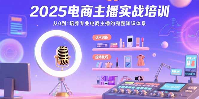 2025电商主播实战培训：从0到1培养专业电商主播的完整知识体系 - 创享网-创享网