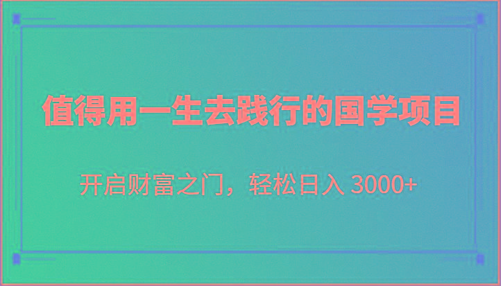 值得用一生去践行的国学项目，开启财富之门，轻松日入 3000+ - 创享网-创享网