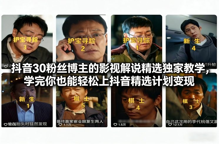 抖音30粉丝博主的影视解说精选独家教学，学完你也能轻松上抖音精选计划变现 - 创享网-创享网