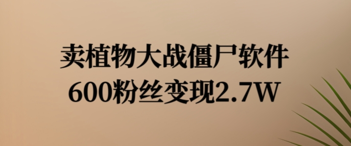 卖植物大战僵尸软件，600粉丝变现2.7W【揭秘】 - 创享网-创享网