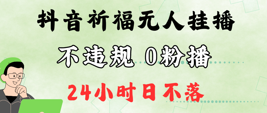抖音最新祈福无人挂播，单日撸音浪收2万+0粉手机可开播，新手小白一看就会 - 创享网-创享网