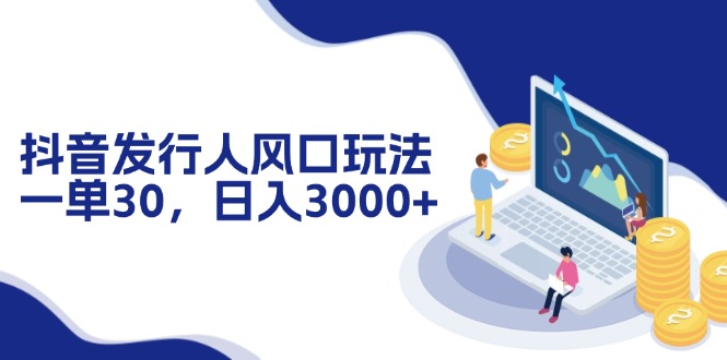 抖音发行人风口玩法，一单30，日入3000+ - 创享网-创享网