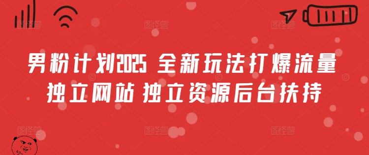 男粉计划2025  全新玩法打爆流量 独立网站 独立资源后台扶持【揭秘】 - 创享网-创享网