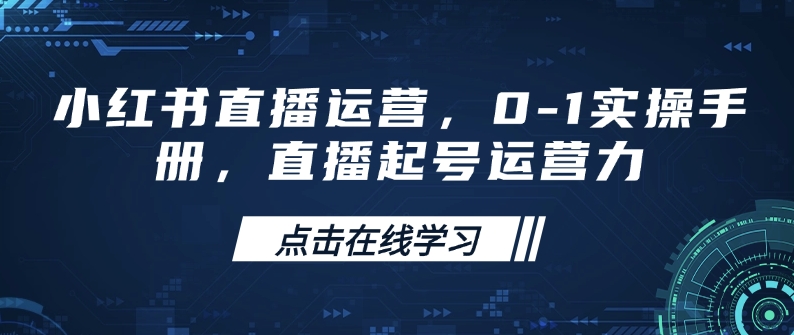 小红书直播运营，0-1实操手册，直播起号运营力 - 创享网-创享网