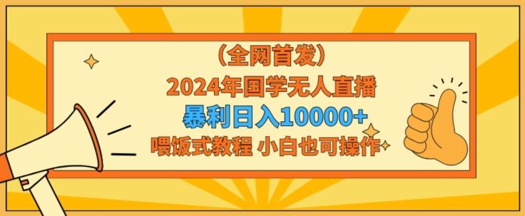 全网首发2024年国学无人直播暴力日入1w，加喂饭式教程，小白也可操作【揭秘】 - 创享网-创享网
